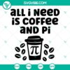 Math and coffee lover SVG files depicting "All I Need Is Coffee And Pi" phrase. Cute design for enthusiasts.