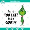 Baby Grinch Is It Too Late To Be Good SVG Images - Festive Grinch Christmas SVG Files with playful baby Grinch character.