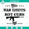 Ban Idiots Not Guns 2nd Amendment design - SVG, PNG, DXF, EPS cut files for crafting.
