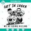Horror movie characters SVG file with "Get In Loser We're Going Killing" design, perfect for Halloween-themed projects.