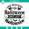 Funny Halloween-themed SVG design featuring text "I Have Been Ready For Halloween Since Last Halloween", perfect for festive projects.