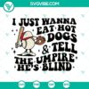 Funny baseball SVG design for fans: "I Just Wanna Eat Hot Dogs And Tell The Umpire He’s Blind". Perfect for sports enthusiasts.