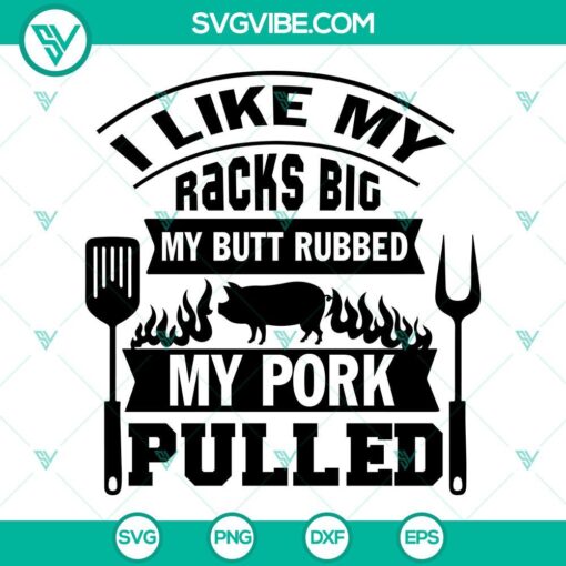 Funny BBQ SVG file with text "I Like My Racks Big My Butt Rubbed My Pork Pulled" in a playful design, great for grilling enthusiasts.