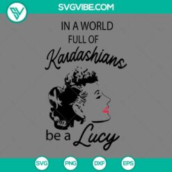 "In A World Full Kardashians Be A Lucy SVG: I Love Lucy design with SVG, PNG, DXF, and EPS file formats for crafting."