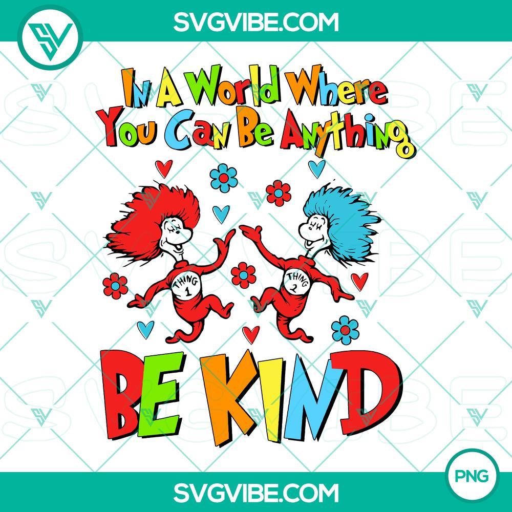 In A World Where You Can Be Anything Be Kind PNG File, Thing 1 Thing 2 PNG Download, Dr Seuss Day PNG Image Inspirational Dr. Seuss PNG design featuring "In A World Where You Can Be Anything Be Kind" text with Thing 1 and Thing 2 characters for download.