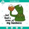 Kermit The Frog SVG file with "That's None Of My Business" quote, Muppet character design for digital crafting projects.