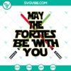 May The Forties Be With You SVG images for 40th birthday celebration, featuring a lightsaber design. Perfect for Star Wars fans.