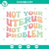 Pro Choice SVG download featuring "Not Your Uterus Not Your Problem" design, perfect for feminism advocates.