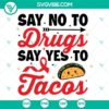 Say No To Drugs, Say Yes To Tacos SVG file with PNG, DXF, and EPS formats. Creative design promoting tacos over drugs.