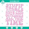 Retro vintage SVG files with "Stupid Things Have Good Outcomes All The Time" design, showcasing quirky and fun typography.