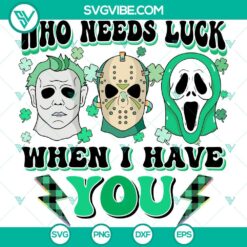 Michael Myers, Jason Voorhees, and Ghostface Happy St Patrick's Day SVG image featuring "Who Needs Luck When I Have You" design. Perfect for horror movie fans.