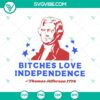 Thomas Jefferson themed 4th of July SVG with humorous text "Bitches Love Independence", ideal for Independence Day crafts and decor.