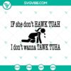 Funny viral trendy SVG design - If She Don't Hawk Tuah, I Don't Wanna Tawk Tuah SVG with bold text.