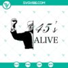 Donald Trump Rally Shooting and Trump 45's Alive 2024 SVG PNG design for Cricut machines.