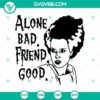 Alone Bad Friend Good SVG featuring Bride Of Frankenstein for Halloween, spooky vector graphics design.