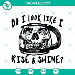 Do I Look Like I Rise And Shine SVG, Skull Mug SVG, Quote SVG