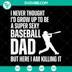 Funny Father&rsquo;s Day I Never Thought SVG File &ndash; I&rsquo;d Grow Up To Be A Super Sexy Baseball Dad SVG File PNG EPS DXF PDF, Cricut File