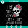 Floral skull SVG featuring "I Like Murder Shows, Comfy Clothes, And Maybe 3 People" design. Perfect for true crime fans.