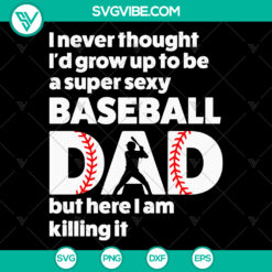 I Never Thought I&rsquo;d Grow Up SVG Images &ndash; To Be A Super Sexy Baseball Dad SVG Images &ndash; Father&rsquo;s Day SVG Images PNG EPS DXF PDF, Cricut File