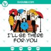 Halloween-themed "I'll Be There for You" SVG with horror and scary elements for Halloween decorations or DIY projects.