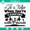 Life Is Better When You’re Camping SVG, Camping SVG, Camping With Friends SVG 2
