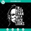 Michael Myers Im Nicer Than My Face Looks SVG design with horror theme for Halloween, featuring Michael Myers character.