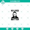 Michael Myers No Lives Matter SVG design for horror film fans, featuring Halloween elements in a stylish graphic.