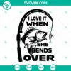 "I Love It When She Bends Over Fishing SVG featuring cute fish PNG art for Father's Day - Cricut cut files. Instant download design."