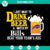 Buffalo Bills fan SVG design: "I Just Want To Drink Beer & Watch Buffalo Bills Beat Your Team's Ass" - Instant download for football enthusiasts.