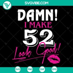 "52nd Birthday SVG Bundle - Damn I Make 52 Look Good Cut Files - Instant Download"