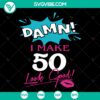50th birthday SVG with text "Damn I Make 50 Look Good", perfect for celebrating a milestone birthday. Instant download.
