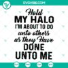 Hold My Halo SVG design with "Do Unto Others As They Have Done Unto Me" text, ideal for crafts. Downloadable file for instant use.