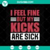 "I Feel Fine But My Kicks Are Sick SVG featuring trending sneakers funny quotes - ideal for instant download"