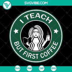 School Teacher SVG featuring "I Teach But First Coffee" Starbucks logo cup design. Ideal for crafting. Instant download.