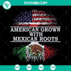 American Grown with Mexican Roots Independence Day SVG - 4th of July Shirt Patriotic Digital File