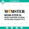 Spooky "Momster Mom Ster N What Happens to Mom" Halloween SVG design, horror themed, perfect for Halloween crafts.