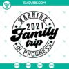 Warning 2021 Family Trip In Progress SVG with humorous quotes, perfect for family-themed designs.