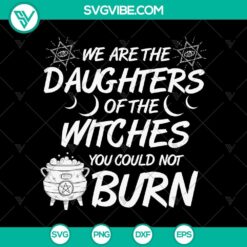 We Are The Daughters Of The Witches You Could Not Burn SVG, Halloween SVG, Scary SVG, Oct 31 SVG