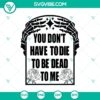 Skeleton Hand SVG with text "You Don't Have To Die To Be Dead To Me", perfect for Halloween crafts and decor.
