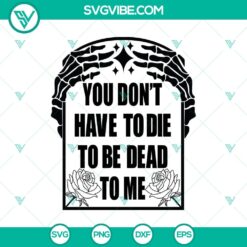 Skeleton Hand SVG with text "You Don't Have To Die To Be Dead To Me", perfect for Halloween crafts and decor.